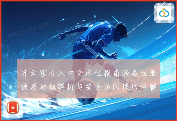 开云官方入口全方位指南涵盖注册使用功能解析与安全访问技巧详解