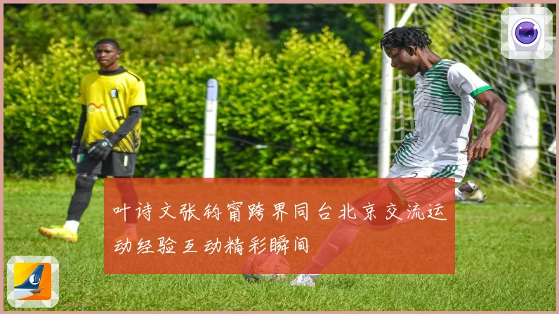 叶诗文张钧甯跨界同台北京交流运动经验互动精彩瞬间