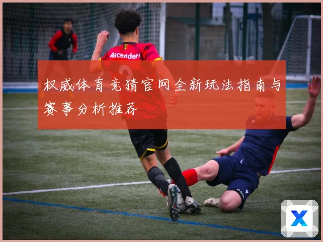 权威体育竞猜官网全新玩法指南与赛事分析推荐