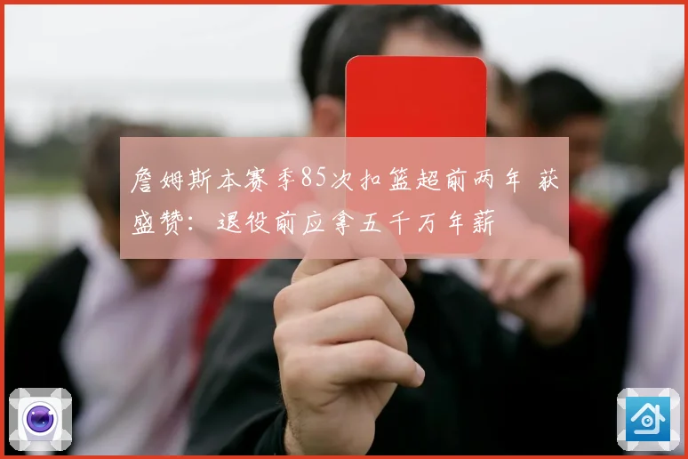 詹姆斯本赛季85次扣篮超前两年 获盛赞：退役前应拿五千万年薪