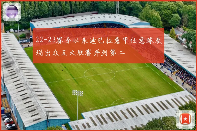 22-23赛季以来迪巴拉意甲任意球表现出众五大联赛并列第二