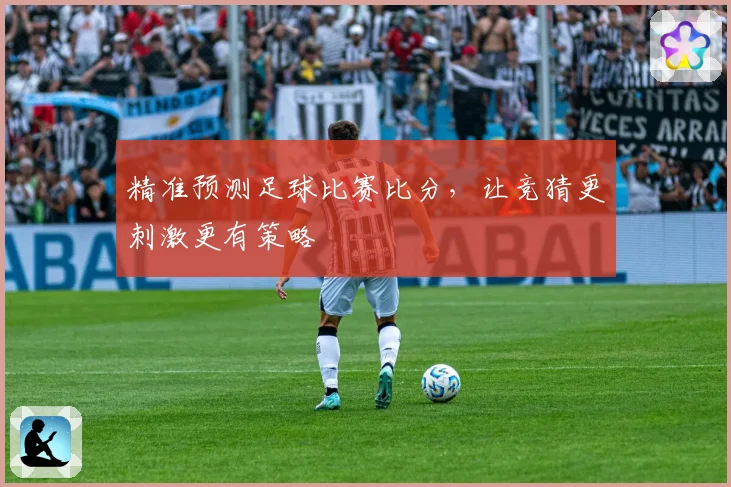 精准预测足球比赛比分，让竞猜更刺激更有策略