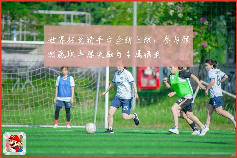 世界杯竞猜平台全新上线，参与预测赢取丰厚奖励与专属福利