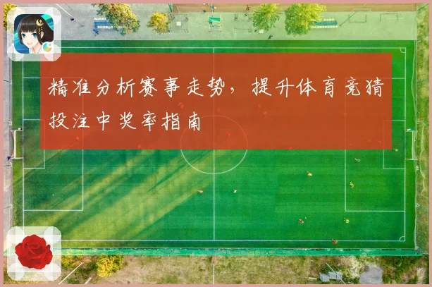 精准分析赛事走势，提升体育竞猜投注中奖率指南